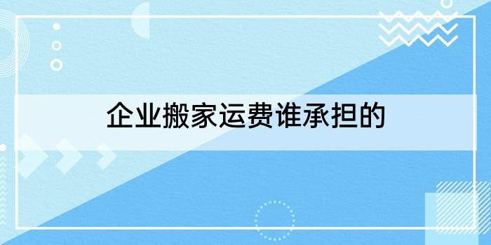 企业搬家运费谁承担的