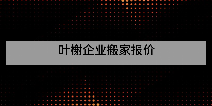 叶榭企业搬家报价