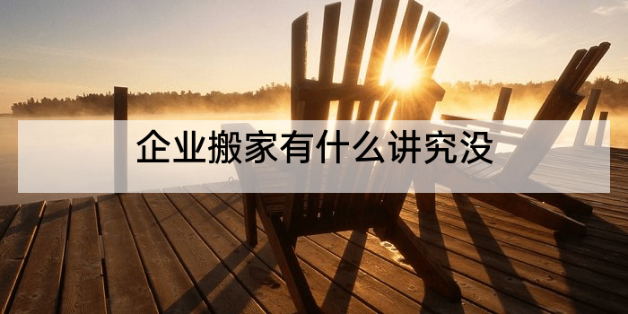 企业搬家有什么讲究没