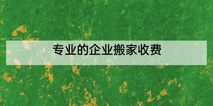 专业的企业搬家收费