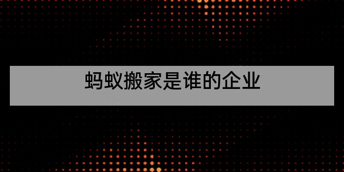 蚂蚁搬家是谁的企业