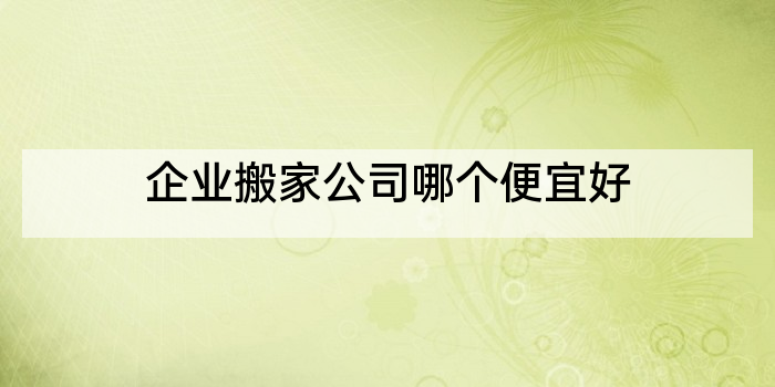 企业搬家公司哪个便宜好