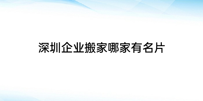 深圳企业搬家哪家有名片