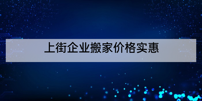 上街企业搬家价格实惠