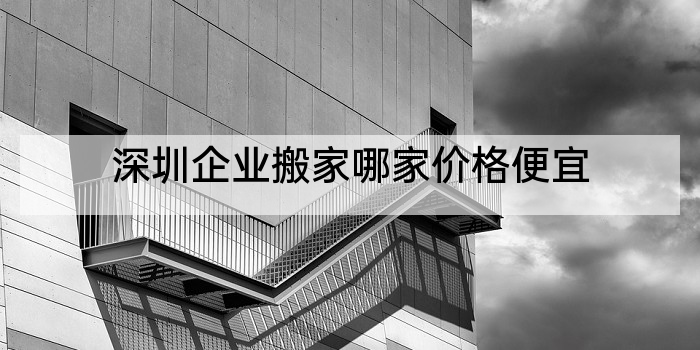 深圳企业搬家哪家价格便宜