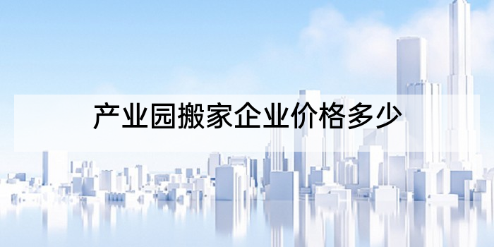 产业园搬家企业价格多少
