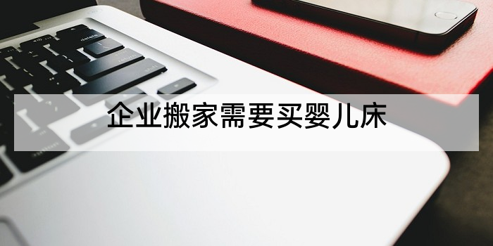 企业搬家需要买婴儿床