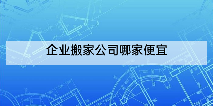 企业搬家公司哪家便宜