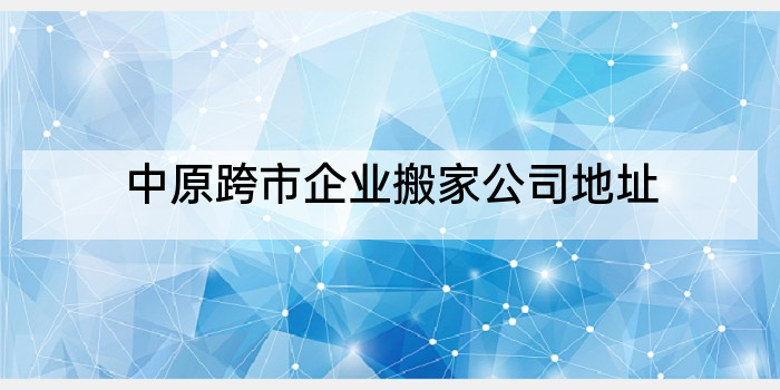 中原跨市企业搬家公司地址