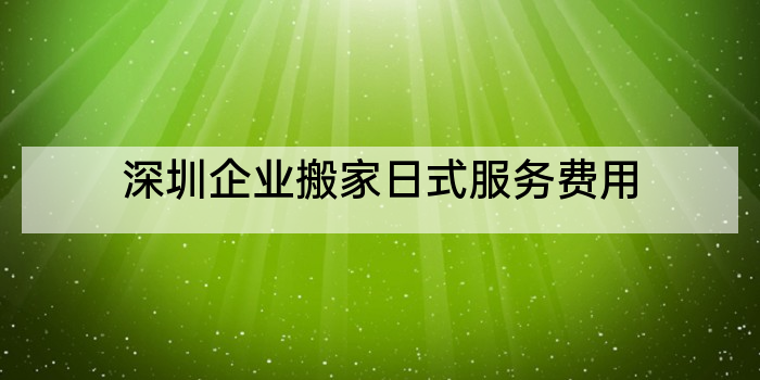 深圳企业搬家日式服务费用