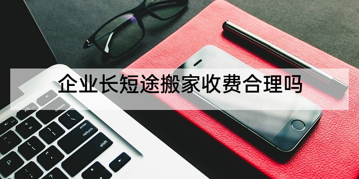 企业长短途搬家收费合理吗
