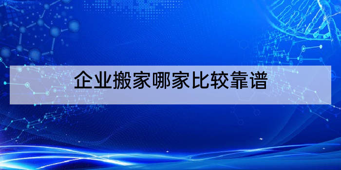 企业搬家哪家比较靠谱