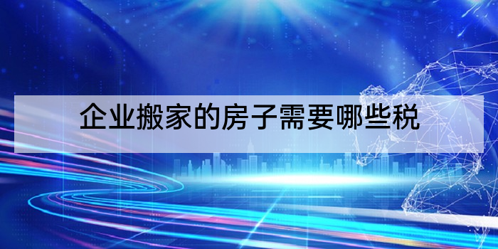 企业搬家的房子需要哪些税