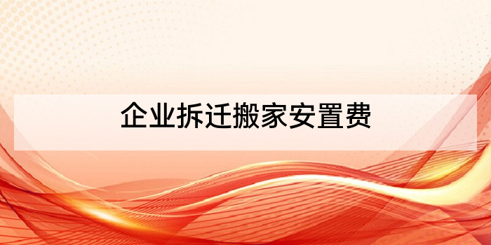 企业拆迁搬家安置费