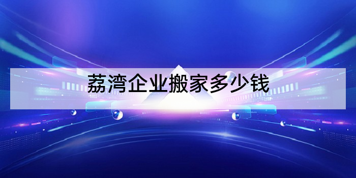 荔湾企业搬家多少钱