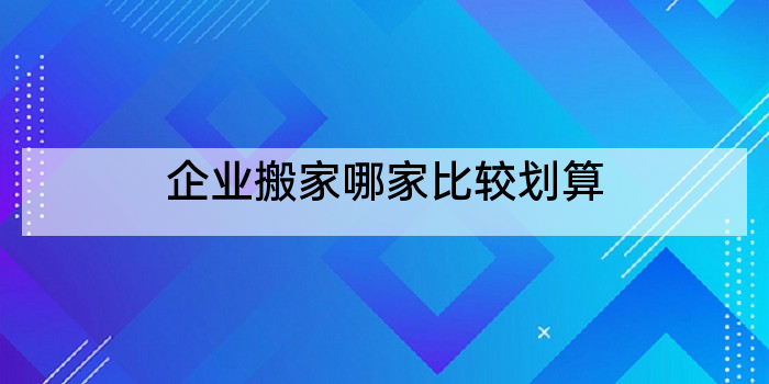 企业搬家哪家比较划算