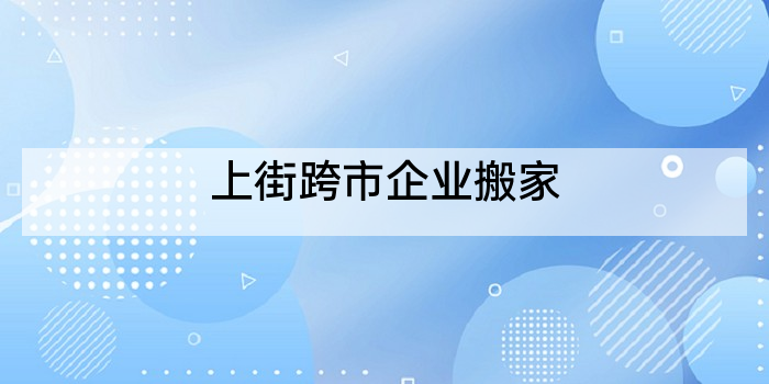 上街跨市企业搬家