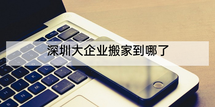 深圳大企业搬家到哪了