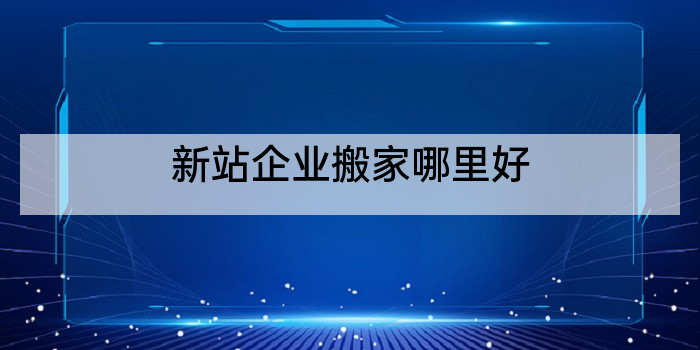 新站企业搬家哪里好