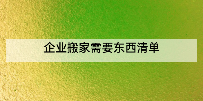 企业搬家需要东西清单