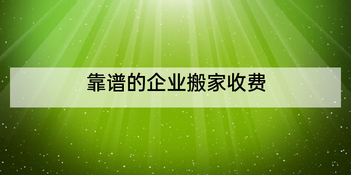 靠谱的企业搬家收费