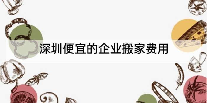 深圳便宜的企业搬家费用