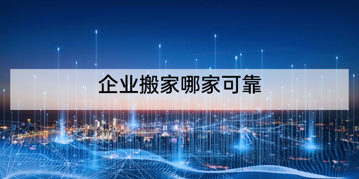 企业搬家哪家可靠