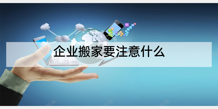 企业搬家要注意什么