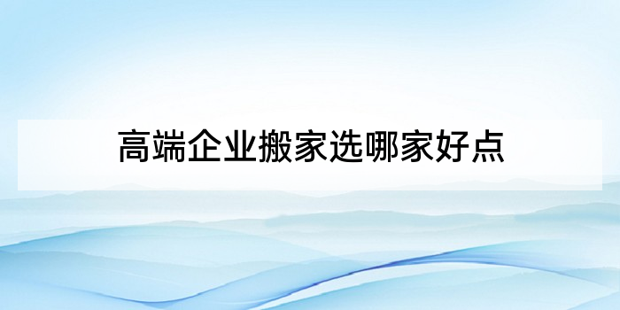 高端企业搬家选哪家好点