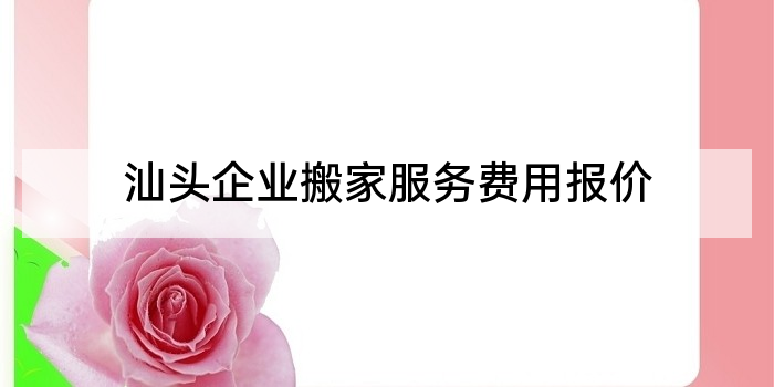 汕头企业搬家服务费用报价