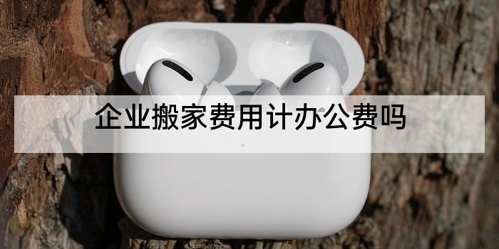 企业搬家费用计办公费吗