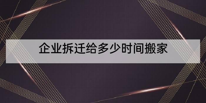 企业拆迁给多少时间搬家