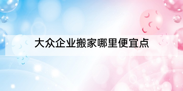大众企业搬家哪里便宜点