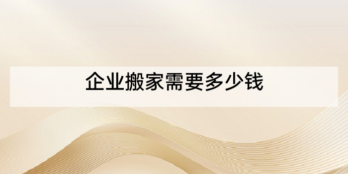 企业搬家需要多少钱
