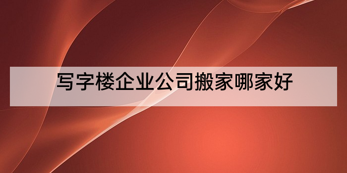 写字楼企业公司搬家哪家好