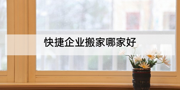 快捷企业搬家哪家好