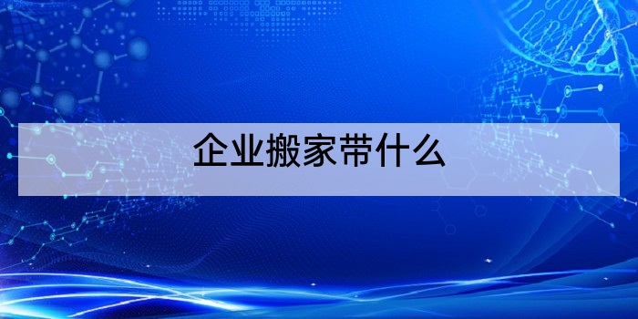 企业搬家带什么