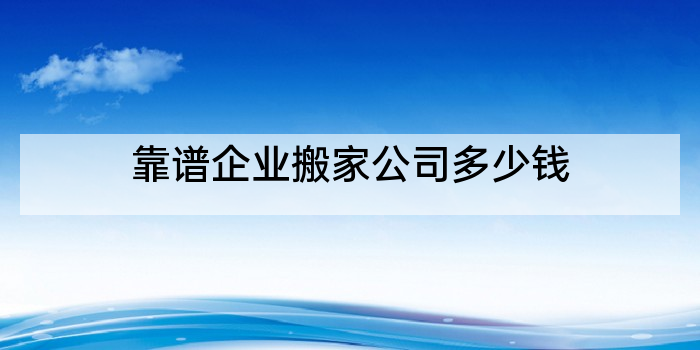 靠谱企业搬家公司多少钱