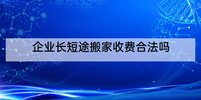企业长短途搬家收费合法吗