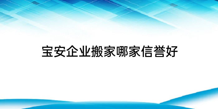 宝安企业搬家哪家信誉好
