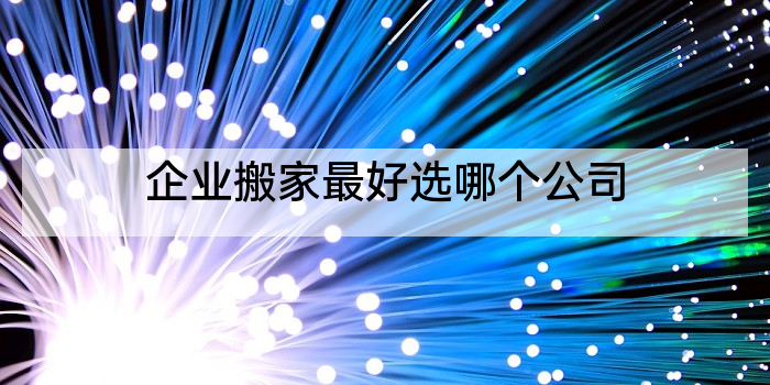 企业搬家最好选哪个公司