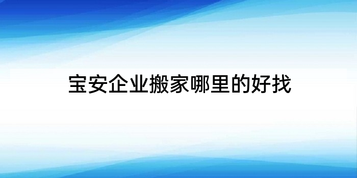 宝安企业搬家哪里的好找