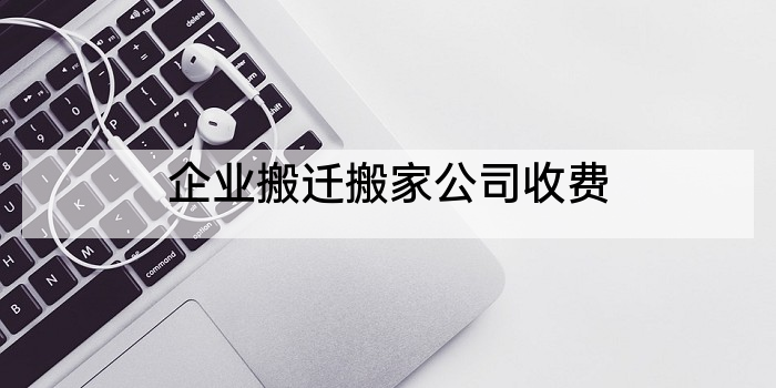 企业搬迁搬家公司收费