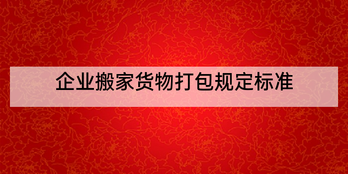 企业搬家货物打包规定标准