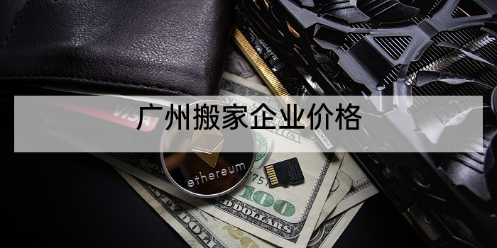 广州搬家企业价格