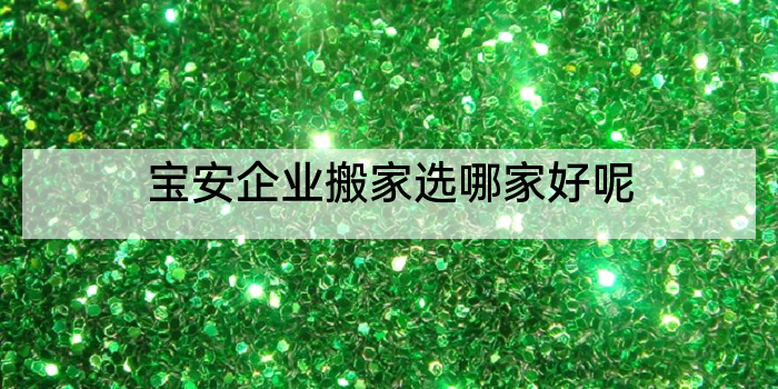 宝安企业搬家选哪家好呢