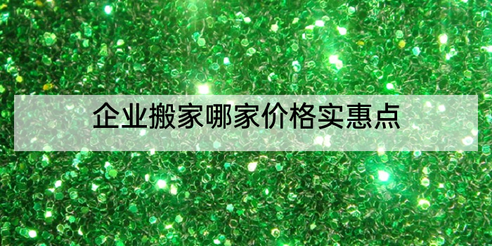 企业搬家哪家价格实惠点