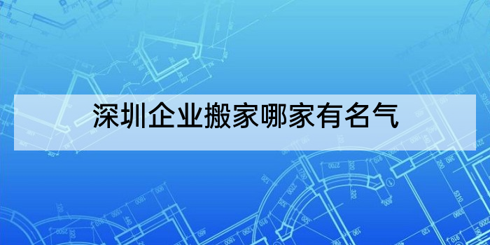 深圳企业搬家哪家有名气