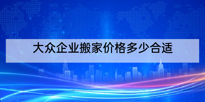 大众企业搬家价格多少合适