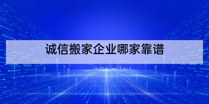 诚信搬家企业哪家靠谱